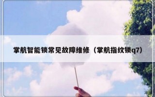 掌航智能锁常见故障维修（掌航指纹锁q7）