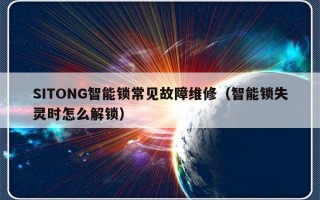 SITONG智能锁常见故障维修（智能锁失灵时怎么解锁）