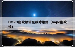 HOPO指纹锁常见故障维修（hope指纹锁）