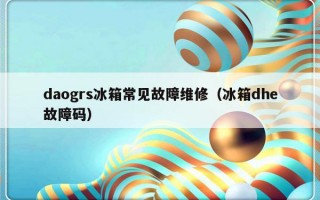 daogrs冰箱常见故障维修（冰箱dhe故障码）