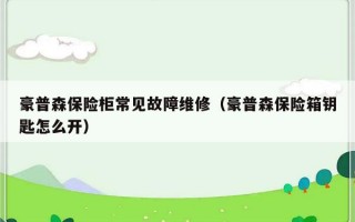 豪普森保险柜常见故障维修（豪普森保险箱钥匙怎么开）