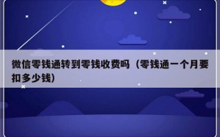 微信零钱通转到零钱收费吗（零钱通一个月要扣多少钱）