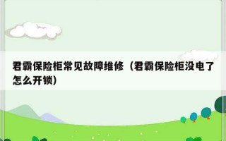 君霸保险柜常见故障维修（君霸保险柜没电了怎么开锁）