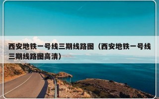 西安地铁一号线三期线路图（西安地铁一号线三期线路图高清）