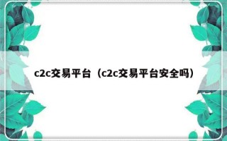 c2c交易平台（c2c交易平台安全吗）