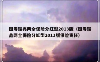 国寿瑞鑫两全保险分红型2013版（国寿瑞鑫两全保险分红型2013版保险责任）