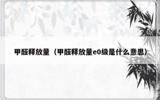 甲醛释放量（甲醛释放量e0级是什么意思）