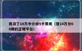 我贷了10万中介收5千费用（借10万分60期的正规平台）