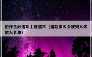 佰仟金融逾期上征信不（逾期多久会被列入失信人名单）