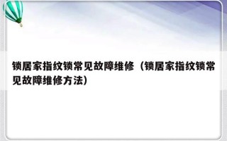 锁居家指纹锁常见故障维修（锁居家指纹锁常见故障维修方法）