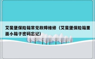 艾斐堡保险箱常见故障维修（艾斐堡保险箱里面小箱子密码忘记）