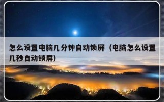 怎么设置电脑几分钟自动锁屏（电脑怎么设置几秒自动锁屏）