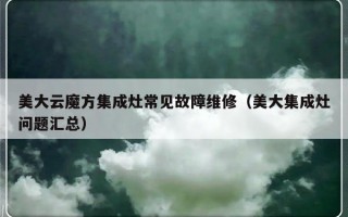 美大云魔方集成灶常见故障维修（美大集成灶问题汇总）