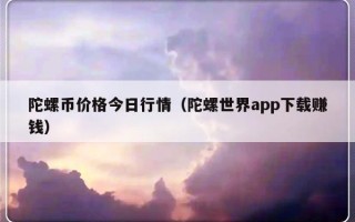 陀螺币价格今日行情（陀螺世界app下载赚钱）