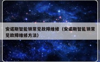 安诺斯智能锁常见故障维修（安诺斯智能锁常见故障维修方法）