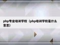 php专业培训学校（php培训学校是什么意思）