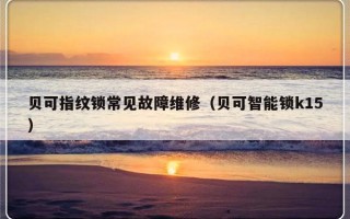 贝可指纹锁常见故障维修（贝可智能锁k15）