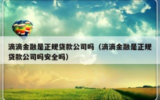 滴滴金融是正规贷款公司吗（滴滴金融是正规贷款公司吗安全吗）