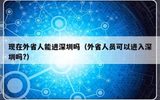 现在外省人能进深圳吗（外省人员可以进入深圳吗?）