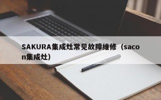 SAKURA集成灶常见故障维修（sacon集成灶）