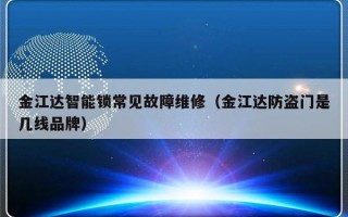 金江达智能锁常见故障维修（金江达防盗门是几线品牌）