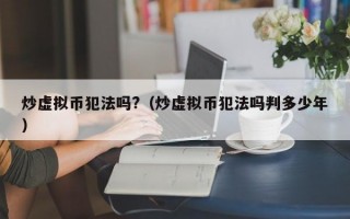 炒虚拟币犯法吗?（炒虚拟币犯法吗判多少年）