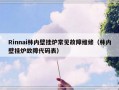 Rinnai林内壁挂炉常见故障维修（林内壁挂炉故障代码表）