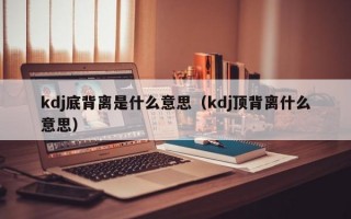 kdj底背离是什么意思（kdj顶背离什么意思）