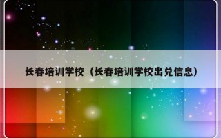 长春培训学校（长春培训学校出兑信息）