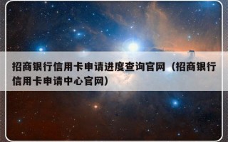 招商银行信用卡申请进度查询官网（招商银行信用卡申请中心官网）