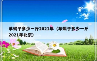 羊蝎子多少一斤2021年（羊蝎子多少一斤2021年北京）