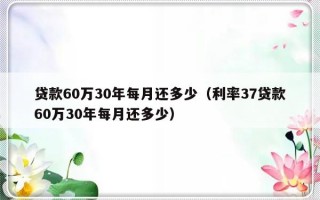 贷款60万30年每月还多少（利率37贷款60万30年每月还多少）