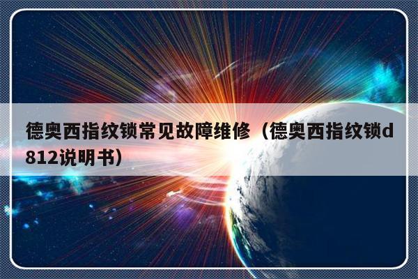 德奥西指纹锁常见故障维修（德奥西指纹锁d812说明书）-第1张图片-乐修号