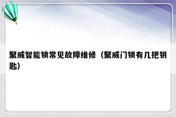 聚威智能锁常见故障维修（聚威门锁有几把钥匙）-第1张图片-乐修号