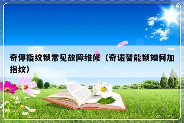 奇仰指纹锁常见故障维修（奇诺智能锁如何加指纹）-第1张图片-乐修号