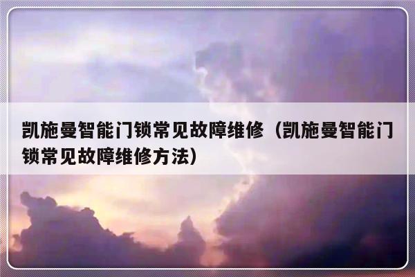 凯施曼智能门锁常见故障维修（凯施曼智能门锁常见故障维修方法）-第1张图片-乐修号