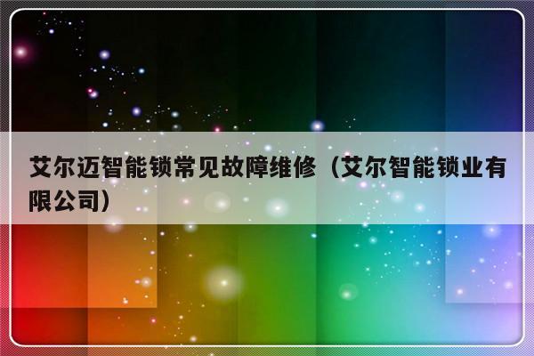 艾尔迈智能锁常见故障维修（艾尔智能锁业有限公司）-第1张图片-乐修号