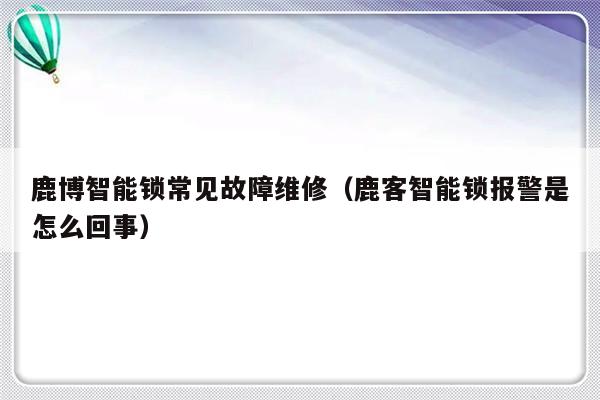 鹿博智能锁常见故障维修（鹿客智能锁报警是怎么回事）-第1张图片-乐修号