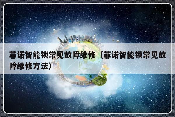 菲诺智能锁常见故障维修（菲诺智能锁常见故障维修方法）-第1张图片-乐修号