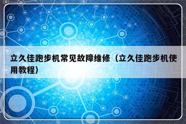 立久佳跑步机常见故障维修（立久佳跑步机使用教程）-第1张图片-乐修号