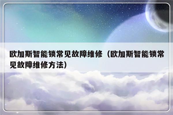 欧加斯智能锁常见故障维修（欧加斯智能锁常见故障维修方法）-第1张图片-乐修号