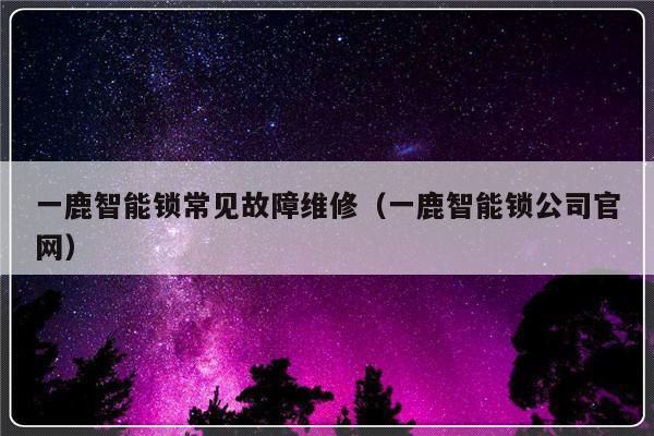 一鹿智能锁常见故障维修（一鹿智能锁公司官网）-第1张图片-乐修号