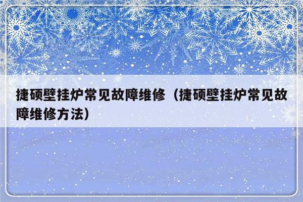 捷硕壁挂炉常见故障维修（捷硕壁挂炉常见故障维修方法）-第1张图片-乐修号