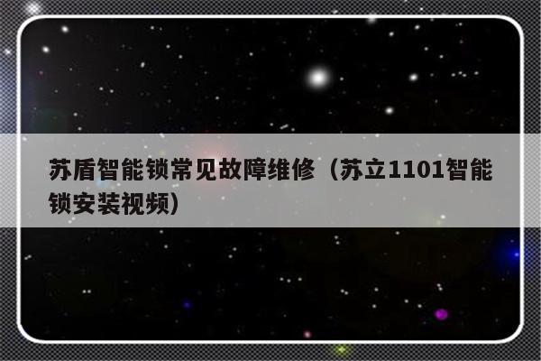 苏盾智能锁常见故障维修（苏立1101智能锁安装视频）-第1张图片-乐修号