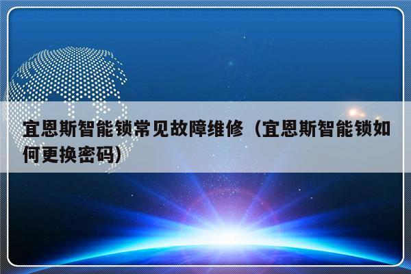 宜恩斯智能锁常见故障维修（宜恩斯智能锁如何更换密码）-第1张图片-乐修号