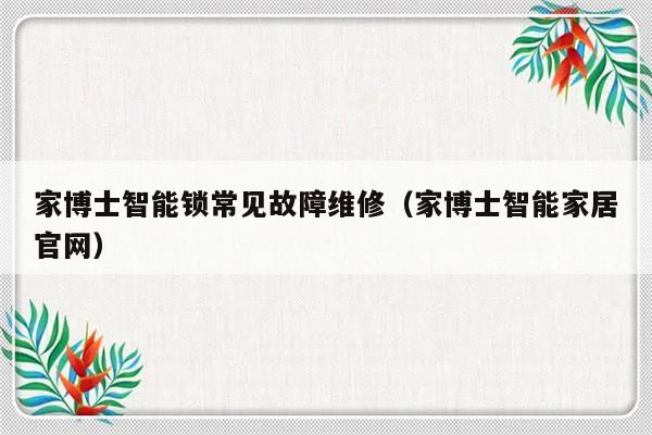 家博士智能锁常见故障维修（家博士智能家居官网）-第1张图片-乐修号