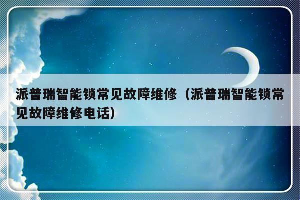 派普瑞智能锁常见故障维修（派普瑞智能锁常见故障维修电话）-第1张图片-乐修号