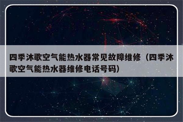 四季沐歌空气能热水器常见故障维修（四季沐歌空气能热水器维修电话号码）-第1张图片-乐修号