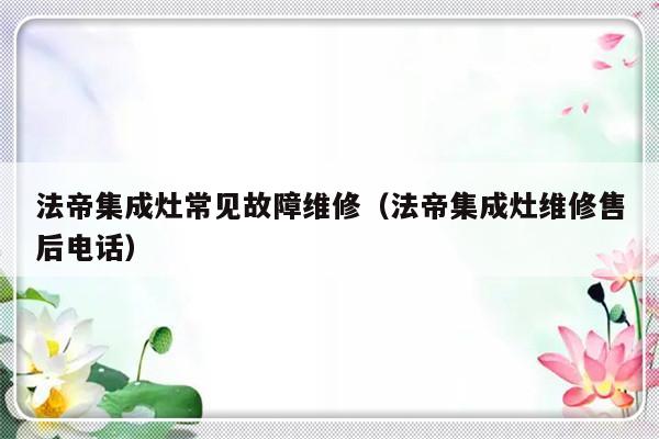 法帝集成灶常见故障维修（法帝集成灶维修售后电话）-第1张图片-乐修号