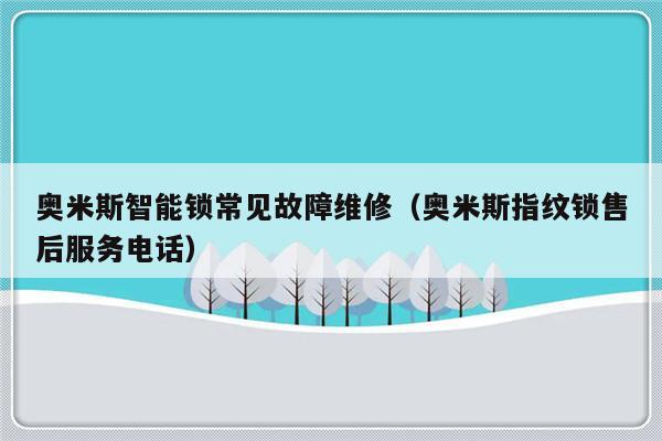 奥米斯智能锁常见故障维修（奥米斯指纹锁售后服务电话）-第1张图片-乐修号